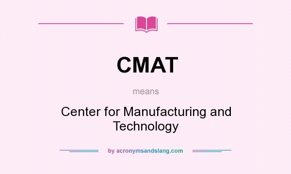 What does CMAT mean? It stands for Center for Manufacturing and Technology