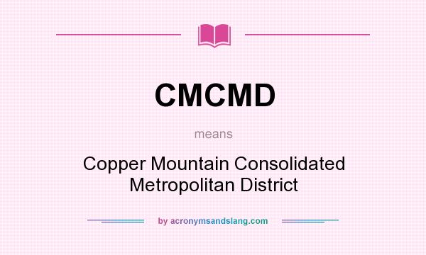 What does CMCMD mean? It stands for Copper Mountain Consolidated Metropolitan District