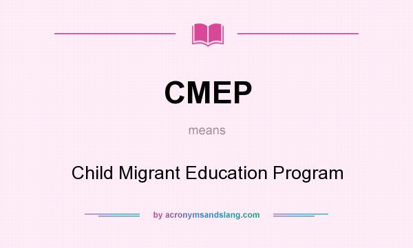 What does CMEP mean? It stands for Child Migrant Education Program