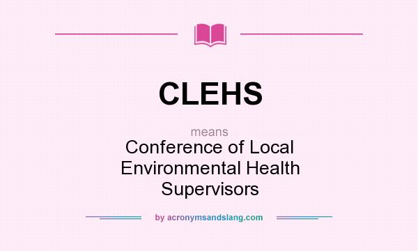 What does CLEHS mean? It stands for Conference of Local Environmental Health Supervisors