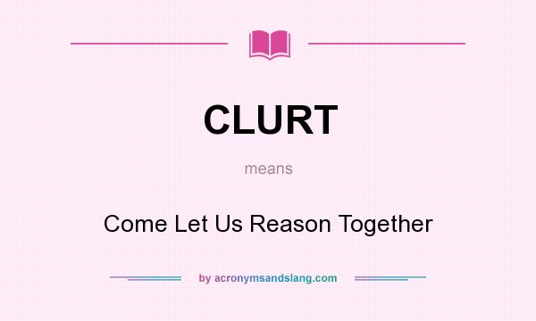 What does CLURT mean? It stands for Come Let Us Reason Together