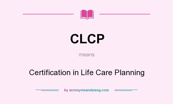 What does CLCP mean? It stands for Certification in Life Care Planning