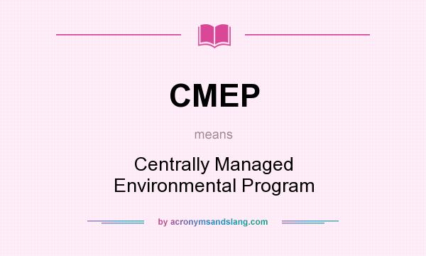 What does CMEP mean? It stands for Centrally Managed Environmental Program