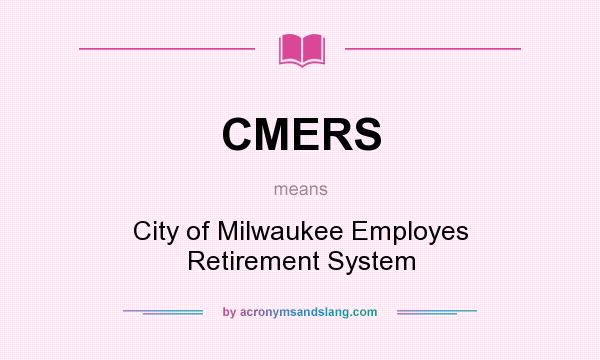 What does CMERS mean? It stands for City of Milwaukee Employes Retirement System