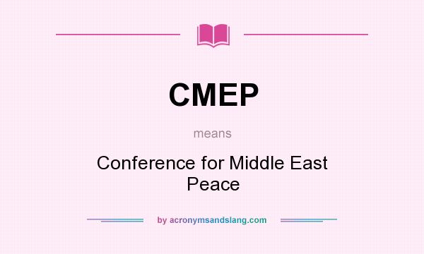 What does CMEP mean? It stands for Conference for Middle East Peace