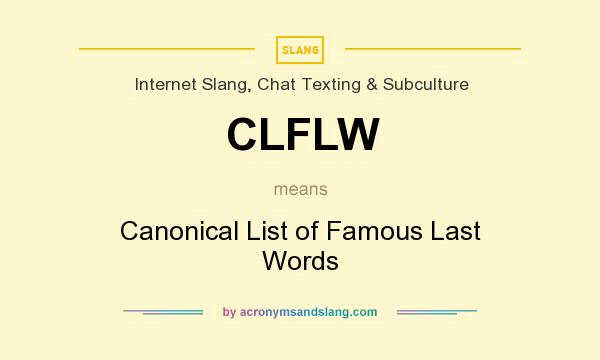 What does CLFLW mean? It stands for Canonical List of Famous Last Words