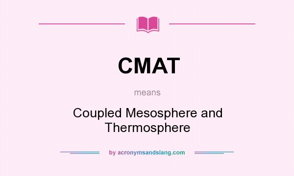 What does CMAT mean? It stands for Coupled Mesosphere and Thermosphere
