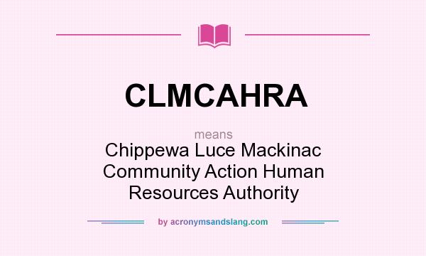What does CLMCAHRA mean? It stands for Chippewa Luce Mackinac Community Action Human Resources Authority