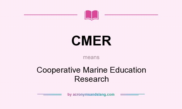 What does CMER mean? It stands for Cooperative Marine Education Research