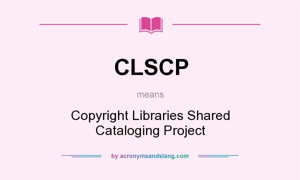 What does CLSCP mean? It stands for Copyright Libraries Shared Cataloging Project
