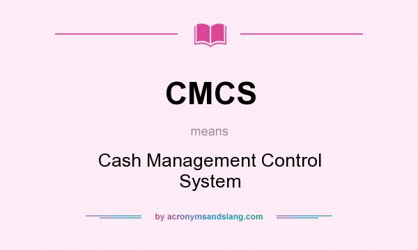 What does CMCS mean? It stands for Cash Management Control System