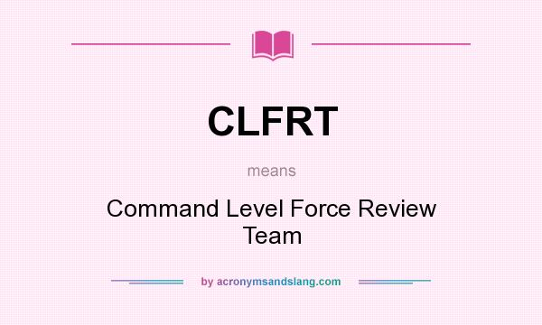 What does CLFRT mean? It stands for Command Level Force Review Team