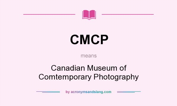What does CMCP mean? It stands for Canadian Museum of Comtemporary Photography
