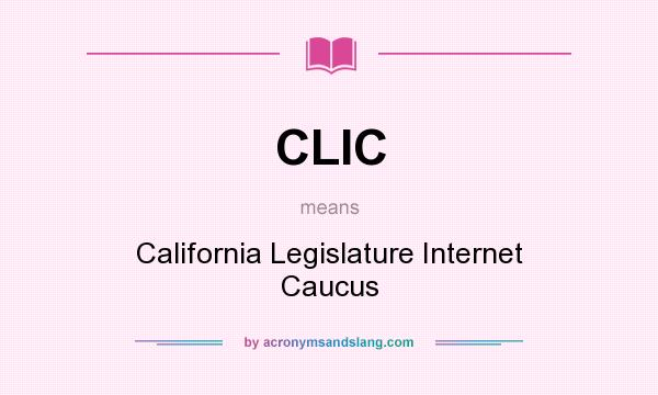 What does CLIC mean? It stands for California Legislature Internet Caucus