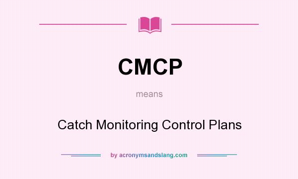What does CMCP mean? It stands for Catch Monitoring Control Plans