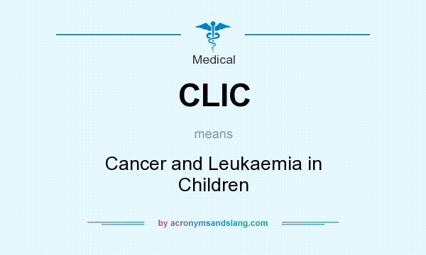 What does CLIC mean? It stands for Cancer and Leukaemia in Children