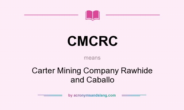 What does CMCRC mean? It stands for Carter Mining Company Rawhide and Caballo
