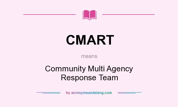 What does CMART mean? It stands for Community Multi Agency Response Team