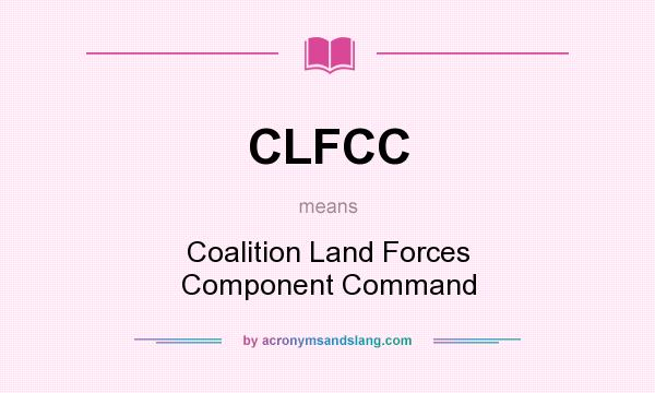 What does CLFCC mean? It stands for Coalition Land Forces Component Command