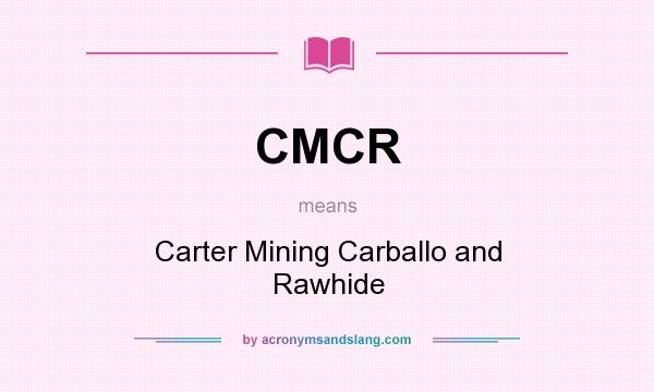 What does CMCR mean? It stands for Carter Mining Carballo and Rawhide