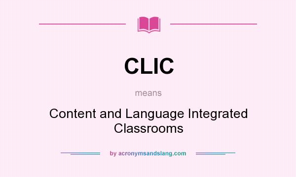 What does CLIC mean? It stands for Content and Language Integrated Classrooms