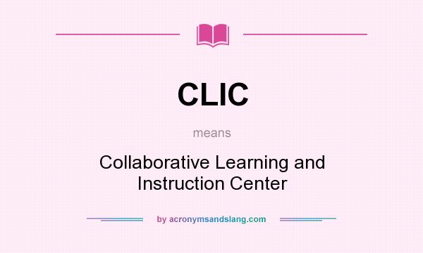 What does CLIC mean? It stands for Collaborative Learning and Instruction Center