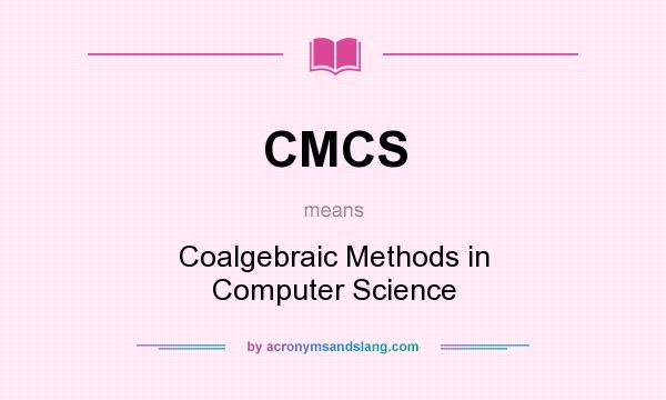 What does CMCS mean? It stands for Coalgebraic Methods in Computer Science