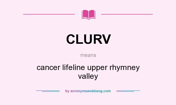 What does CLURV mean? It stands for cancer lifeline upper rhymney valley