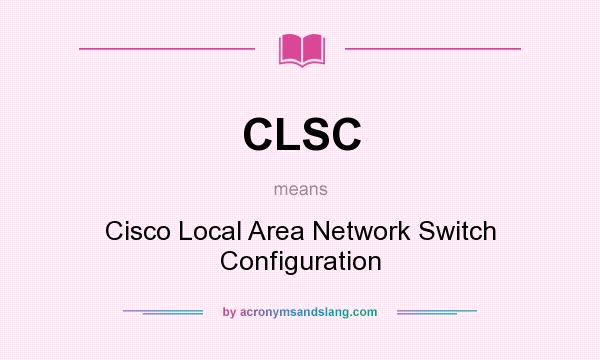 What does CLSC mean? It stands for Cisco Local Area Network Switch Configuration