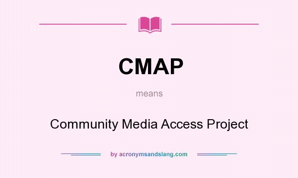 What does CMAP mean? It stands for Community Media Access Project