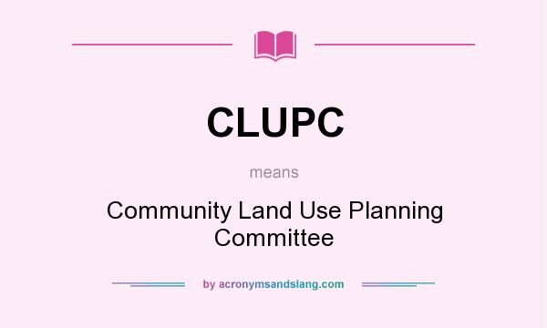 What does CLUPC mean? It stands for Community Land Use Planning Committee