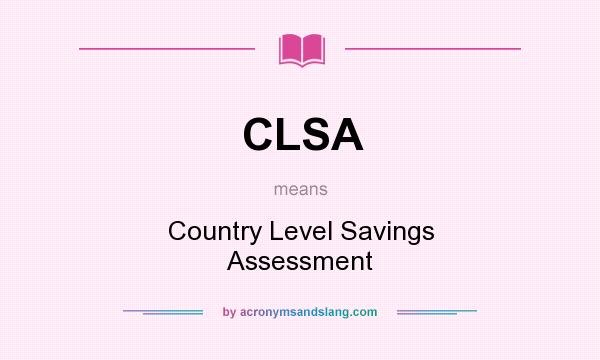 What does CLSA mean? It stands for Country Level Savings Assessment