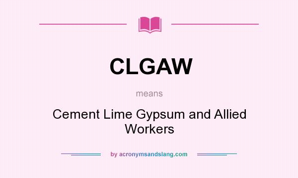What does CLGAW mean? It stands for Cement Lime Gypsum and Allied Workers