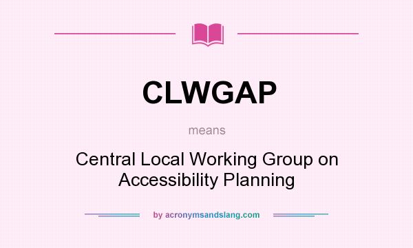 What does CLWGAP mean? It stands for Central Local Working Group on Accessibility Planning