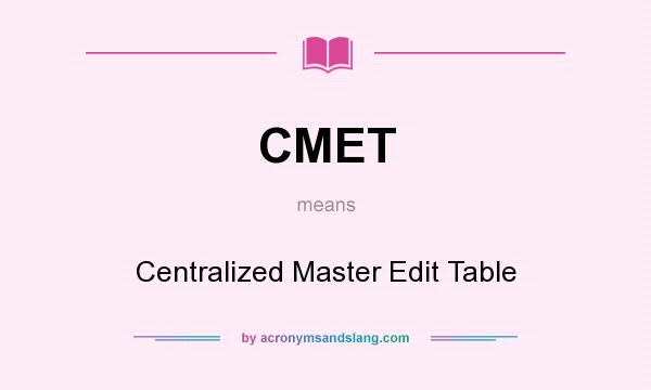 What does CMET mean? It stands for Centralized Master Edit Table