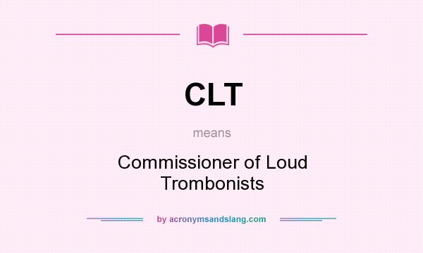 What does CLT mean? It stands for Commissioner of Loud Trombonists