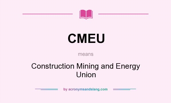 What does CMEU mean? It stands for Construction Mining and Energy Union