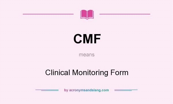 What does CMF mean? It stands for Clinical Monitoring Form