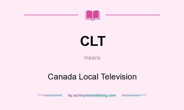 What does CLT mean? It stands for Canada Local Television