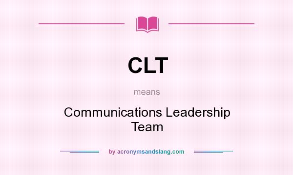 What does CLT mean? It stands for Communications Leadership Team