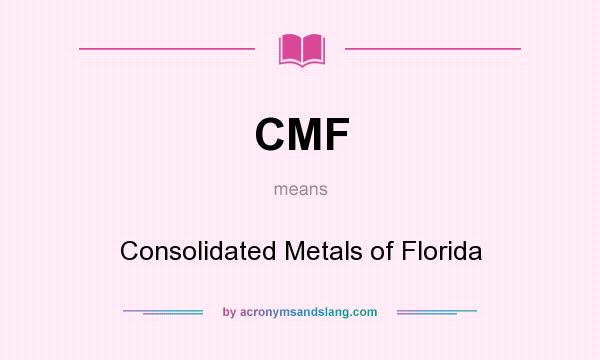 What does CMF mean? It stands for Consolidated Metals of Florida