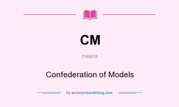 What does CM mean? It stands for Confederation of Models