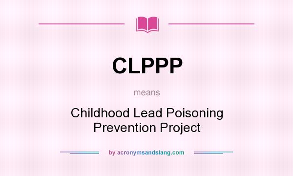 What does CLPPP mean? It stands for Childhood Lead Poisoning Prevention Project