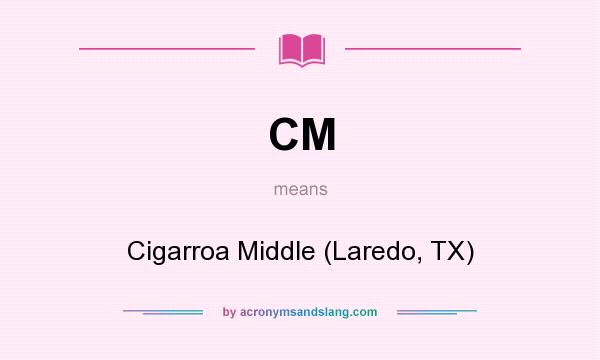 What does CM mean? It stands for Cigarroa Middle (Laredo, TX)