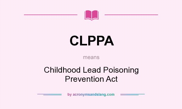 What does CLPPA mean? It stands for Childhood Lead Poisoning Prevention Act