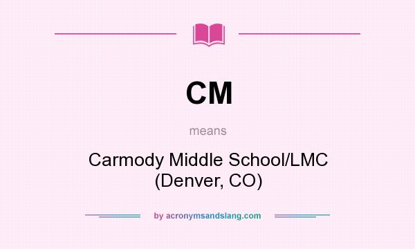 What does CM mean? It stands for Carmody Middle School/LMC (Denver, CO)
