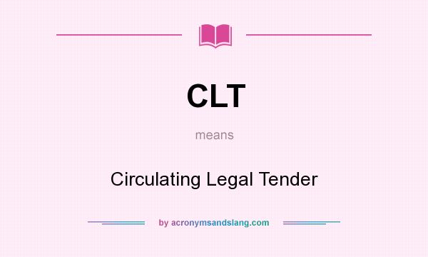 What does CLT mean? It stands for Circulating Legal Tender