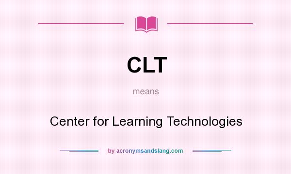 What does CLT mean? It stands for Center for Learning Technologies