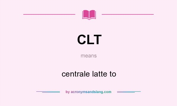 What does CLT mean? It stands for centrale latte to
