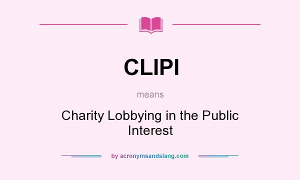 What does CLIPI mean? It stands for Charity Lobbying in the Public Interest